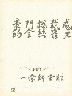 豪门总裁成了我的金丝雀免费观看