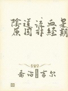 阴道流血是什么原因非经期