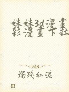 妹妹3d漫画全彩漫画下拉式