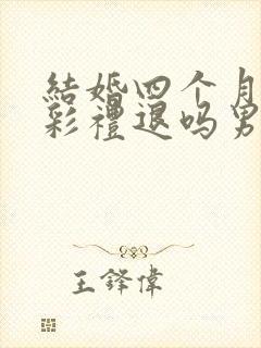 结婚四个月离婚彩礼退吗男方提出封面