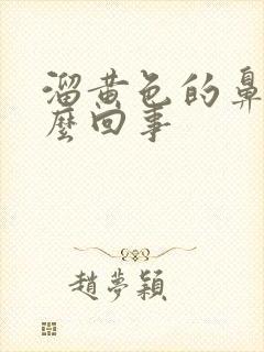 溜黄色的鼻涕怎么回事