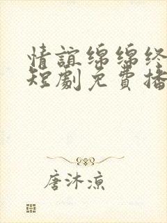 情谊绵绵终有时短剧免费播放