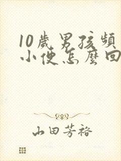 10岁男孩频繁小便怎么回事封面