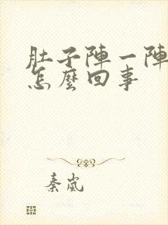 肚子阵一阵痛是怎么回事