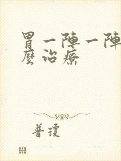 胃一阵一阵痛怎么治疗