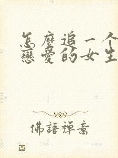 怎么追一个不谈恋爱的女生