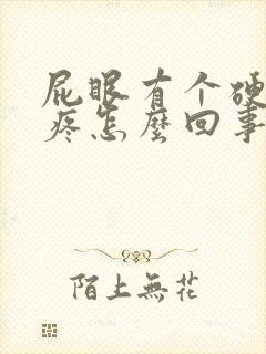 屁眼有个硬疙瘩疼怎么回事