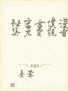 秘密女仆漫画全集免费观看