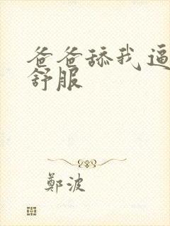 爸爸舔我逼逼好舒服