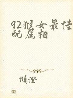 92猴女最佳婚配属相