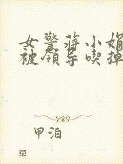 女警蒋小娟的奶被领导吃掉了