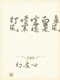 打喷嚏白鼻涕是风寒还是风热