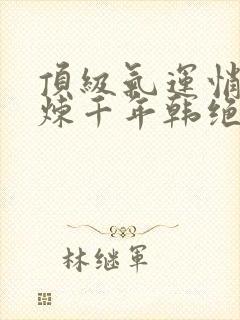 顶级气运悄悄修炼千年韩绝txt