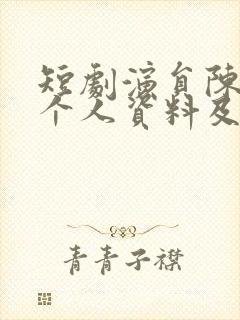 短剧演员陈添祥个人资料及简历