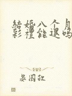 结婚八个月离婚彩礼能退吗