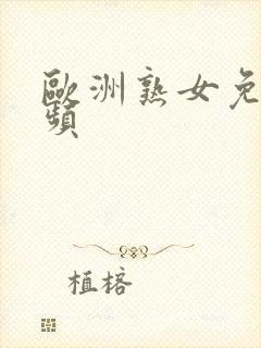 欧洲熟女免费视频