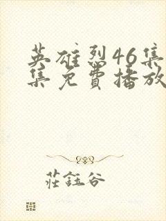 英雄烈46集全集免费播放