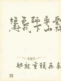 绝色师尊受不了,赶我下山祸害师姐 第149章