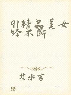 91精品美女呻吟不断