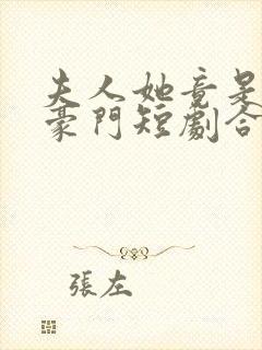 夫人她竟是顶级豪门短剧合集