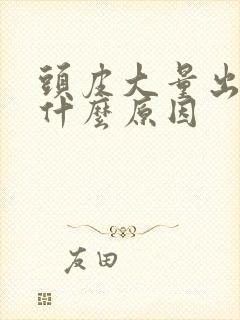 头皮大量出油是什么原因