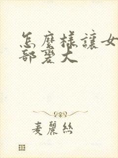 怎么样让女人胸部变大