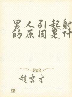 男人引起射精快的原因是什么