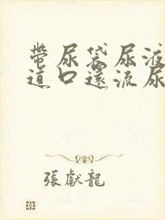 带尿袋尿液从尿道口还流尿