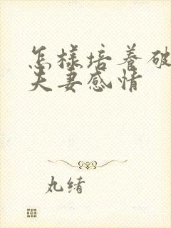 怎样培养破裂的夫妻感情