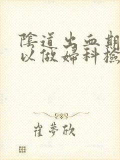 阴道出血期间可以做妇科检查吗?封面