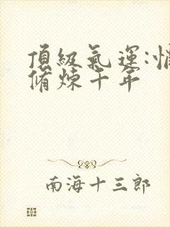 顶级气运:悄悄修炼千年