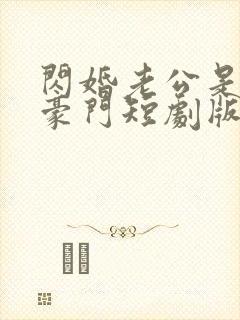 闪婚老公是超级豪门短剧版