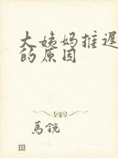 大姨妈推迟9天的原因