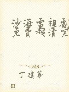 沙海电视剧全集免费超清完整版