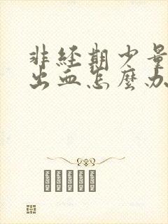 非经期少量下体出血怎么办