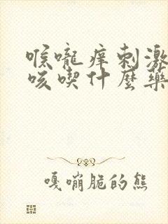 喉咙痒刺激性干咳吃什么药