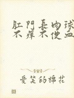 肛门长肉球不痛不痒不便血