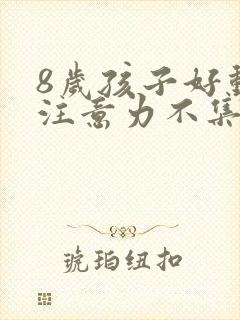 8岁孩子好动,注意力不集中是什么原因