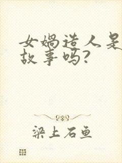 女娲造人是神话故事吗?