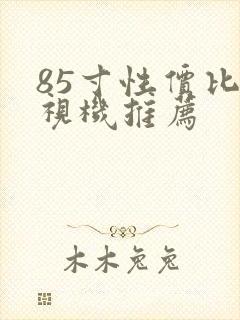 85寸性价比电视机推荐