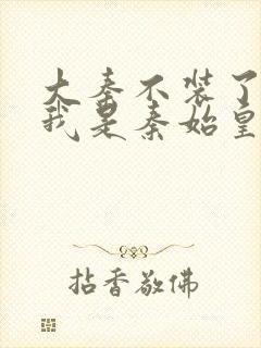 大秦不装了你爹我是秦始皇完整精校版