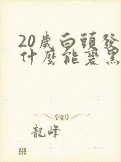 20岁白头发吃什么能变黑