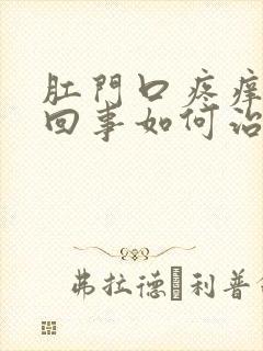 肛门口疼痒怎么回事如何治疗