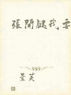 张开腿我要操你