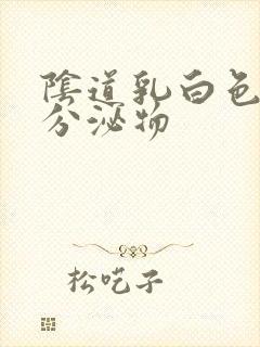 阴道乳白色水状分泌物