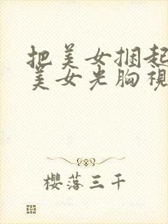 把美女捆起了摸美女光胸视频