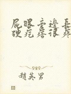 屁眼旁边长了个硬疙瘩很疼