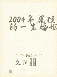2004年属猴的一生婚姻与命运