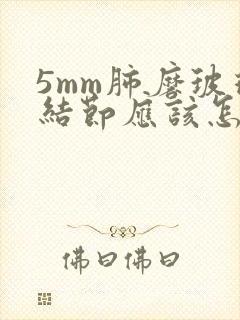 5mm肺磨玻璃结节应该怎么办