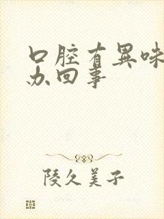 口腔有异味怎么办回事